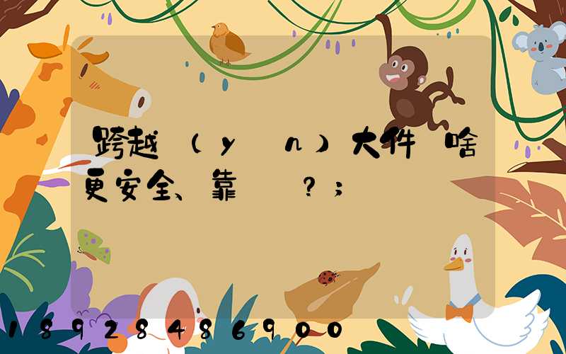 跨越運(yùn)大件為啥更安全、靠譜？